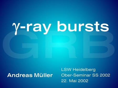 g-ray bursts Andreas Müller LSW Heidelberg Ober-Seminar SS 2002