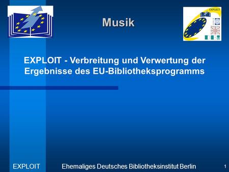 EXPLOIT - Verbreitung und Verwertung der Ergebnisse des EU-Bibliotheksprogramms Ehemaliges Deutsches Bibliotheksinstitut Berlin EXPLOIT 1 Musik.
