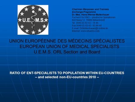 UNION EUROPÉENNE DES MÉDECINS SPÉCIALISTES EUROPEAN UNION OF MEDICAL SPECIALISTS U.E.M.S. ORL Section and Board RATIO OF ENT-SPECIALISTS TO POPULATION.