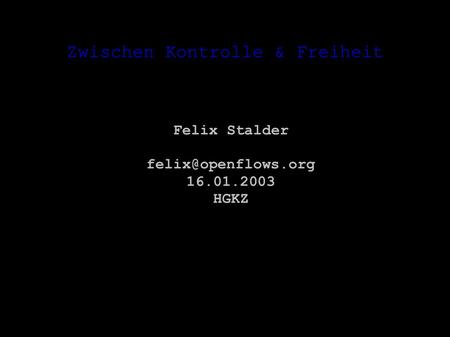 Zwischen Kontrolle & Freiheit Felix Stalder 16.01.2003 HGKZ.