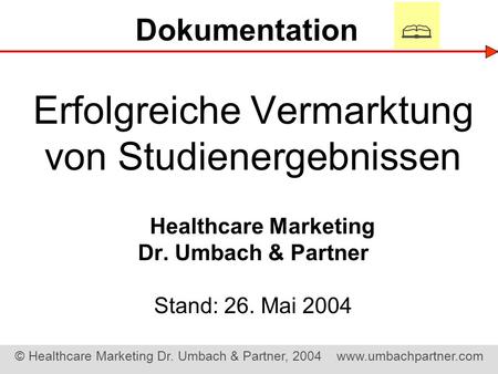  Dokumentation Erfolgreiche Vermarktung von Studienergebnissen Healthcare Marketing Dr. Umbach & Partner Stand: 26. Mai 2004.
