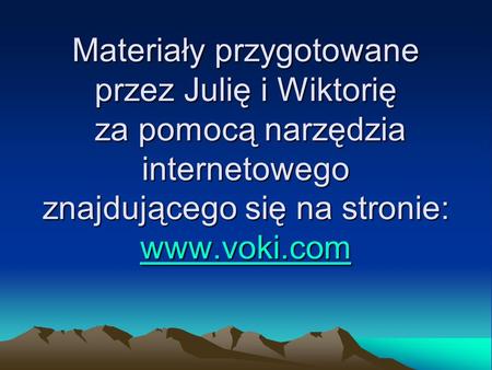 Materiały przygotowane przez Julię i Wiktorię za pomocą narzędzia internetowego znajdującego się na stronie: www.voki.com www.voki.com.
