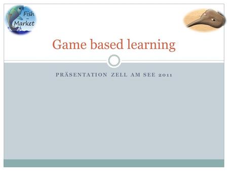 PRÄSENTATION ZELL AM SEE 2011 Game based learning.