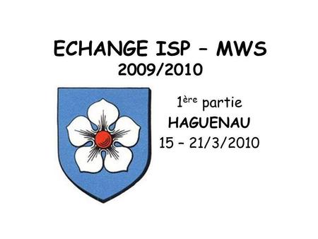 ECHANGE ISP – MWS 2009/2010 1 ère partie HAGUENAU 15 – 21/3/2010.