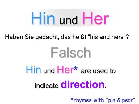 Hin und Her Haben Sie gedacht, das heißt his and hers?Falsch Hin und Her * are used to indicate direction. *rhymes with pin & pear.