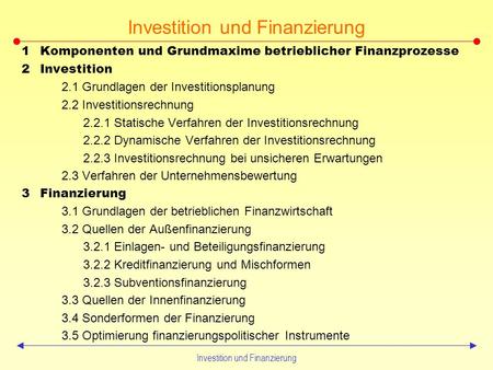 Investition und Finanzierung 1Komponenten und Grundmaxime betrieblicher Finanzprozesse 2Investition 2.1 Grundlagen der Investitionsplanung 2.2 Investitionsrechnung.