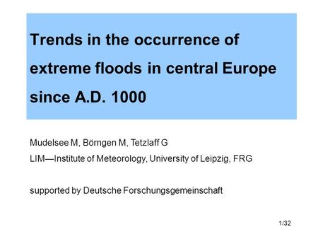 1/32 Trends in the occurrence of extreme floods in central Europe since A.D. 1000 Mudelsee M, Börngen M, Tetzlaff G LIMInstitute of Meteorology, University.