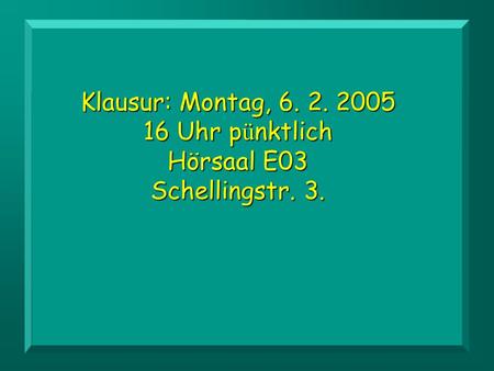 Klausur: Montag, 6. 2. 2005 16 Uhr pünktlich Hörsaal E03 Schellingstr. 3.