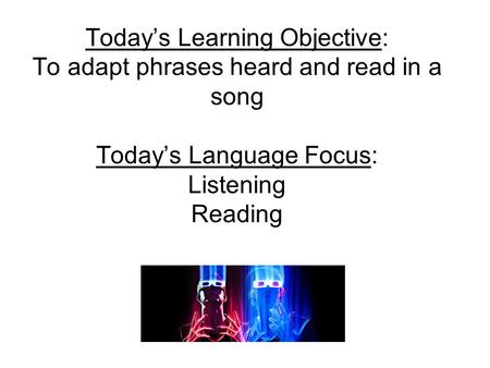 Todays Learning Objective: To adapt phrases heard and read in a song Todays Language Focus: Listening Reading.