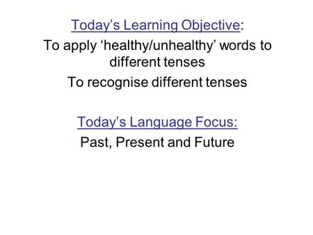 Todays Learning Objective: To apply healthy/unhealthy words to different tenses To recognise different tenses Todays Language Focus: Past, Present and.