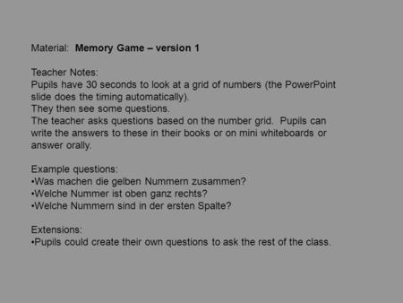 Material: Memory Game – version 1 Teacher Notes: Pupils have 30 seconds to look at a grid of numbers (the PowerPoint slide does the timing automatically).