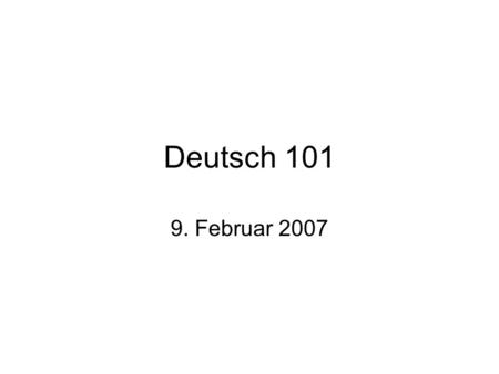 Deutsch 101 9. Februar 2007.