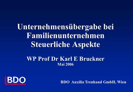 Unternehmensübergabe bei Familienunternehmen Steuerliche Aspekte WP Prof Dr Karl E Bruckner Mai 2006 This is a title page. BDO Auxilia Treuhand GmbH,