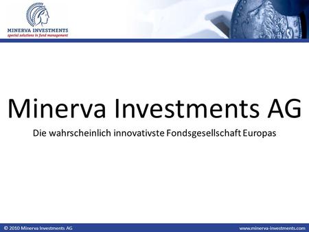 © 2010 Minerva Investments AGwww.minerva-investments.com Minerva Investments AG Die wahrscheinlich innovativste Fondsgesellschaft Europas.