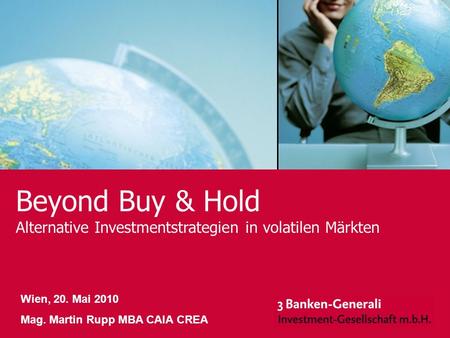 Beyond Buy & Hold Alternative Investmentstrategien in volatilen Märkten Wien, 20. Mai 2010 Mag. Martin Rupp MBA CAIA CREA 1.