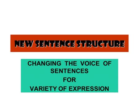 New Sentence Structure CHANGING THE VOICE OF SENTENCES FOR VARIETY OF EXPRESSION.