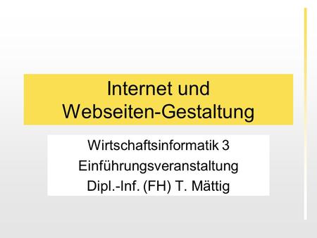 Internet und Webseiten-Gestaltung Wirtschaftsinformatik 3 Einführungsveranstaltung Dipl.-Inf. (FH) T. Mättig.