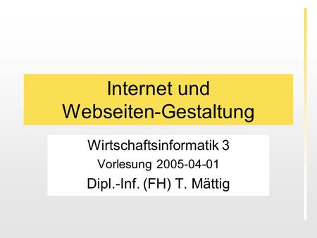 Internet und Webseiten-Gestaltung Wirtschaftsinformatik 3 Vorlesung 2005-04-01 Dipl.-Inf. (FH) T. Mättig.
