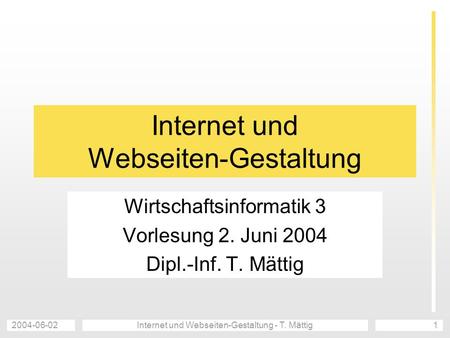 2004-06-02Internet und Webseiten-Gestaltung - T. Mättig1 Internet und Webseiten-Gestaltung Wirtschaftsinformatik 3 Vorlesung 2. Juni 2004 Dipl.-Inf. T.