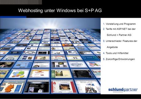 Webhosting unter Windows bei S+P AG 1. Vorstellung und Programm 2. Tarife mit ASP.NET bei der Schlund + Partner AG 3. Unterschiede / Features der Angebote.