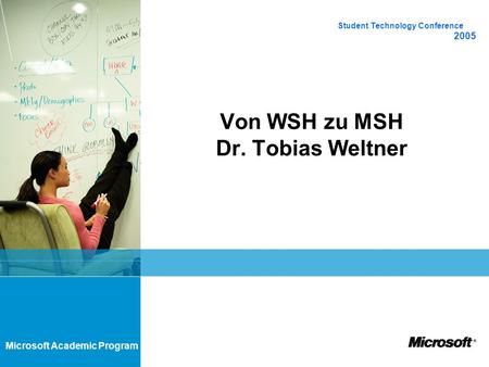 Microsoft Academic Program Von WSH zu MSH Dr. Tobias Weltner Student Technology Conference 2005.