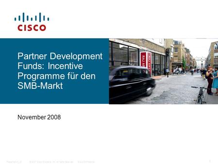 © 2007 Cisco Systems, Inc. All rights reserved.Cisco ConfidentialPresentation_ID 1 Partner Development Funds: Incentive Programme für den SMB-Markt November.