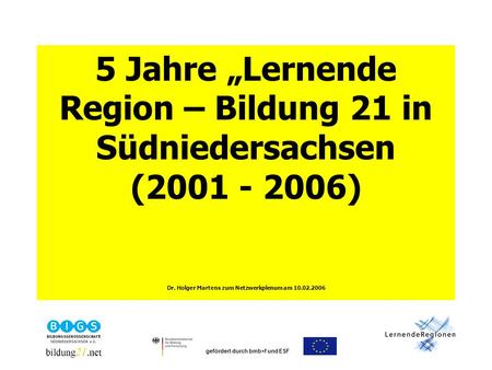Gefördert durch bmb+f und ESF 5 Jahre Lernende Region – Bildung 21 in Südniedersachsen (2001 - 2006) Dr. Holger Martens zum Netzwerkplenum am 10.02.2006.