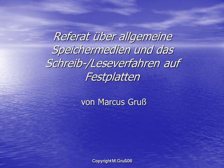 Referat über allgemeine Speichermedien und das Schreib-/Leseverfahren auf Festplatten von Marcus Gruß Copyright M.Gruß06.