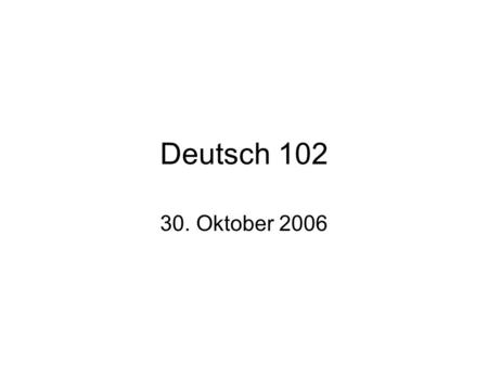 Deutsch 102 30. Oktober 2006.