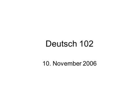 Deutsch 102 10. November 2006.