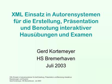 XML Einsatz in Autorensystemen für die Erstellung, Präsentation und Benotung interaktiver Hausübungen und Examen Gerd Kortemeyer, HS Bremerhaven, Juli.