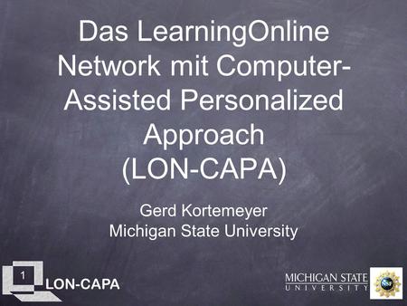 LON-CAPA 1 Das LearningOnline Network mit Computer- Assisted Personalized Approach (LON-CAPA) Gerd Kortemeyer Michigan State University.