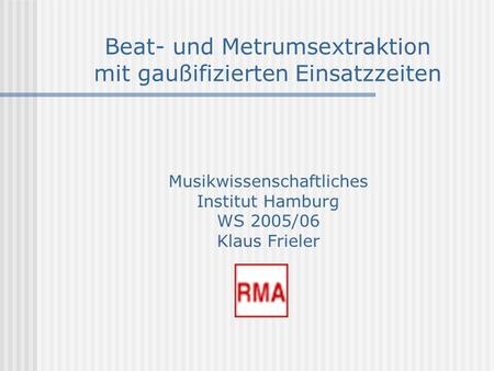Beat- und Metrumsextraktion mit gaußifizierten Einsatzzeiten Musikwissenschaftliches Institut Hamburg WS 2005/06 Klaus Frieler.