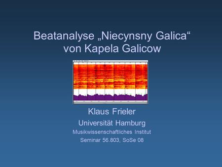 Beatanalyse Niecynsny Galica von Kapela Galicow Klaus Frieler Universität Hamburg Musikwissenschaftliches Institut Seminar 56.803, SoSe 08.