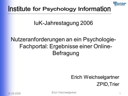 28.09.20061 Erich Weichselgartner IuK-Jahrestagung 2006 Nutzeranforderungen an ein Psychologie- Fachportal: Ergebnisse einer Online- Befragung Erich Weichselgartner.