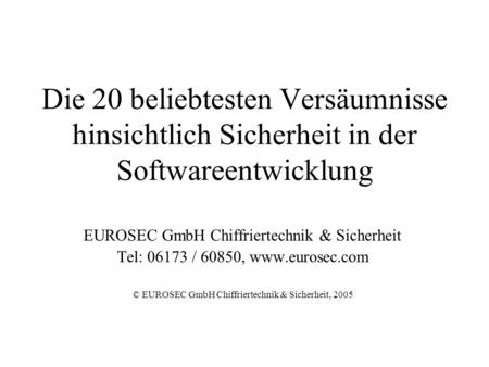 Die 20 beliebtesten Versäumnisse hinsichtlich Sicherheit in der Softwareentwicklung EUROSEC GmbH Chiffriertechnik & Sicherheit Tel: 06173 / 60850, www.eurosec.com.