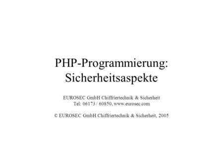 PHP-Programmierung: Sicherheitsaspekte EUROSEC GmbH Chiffriertechnik & Sicherheit Tel: 06173 / 60850, www.eurosec.com © EUROSEC GmbH Chiffriertechnik &