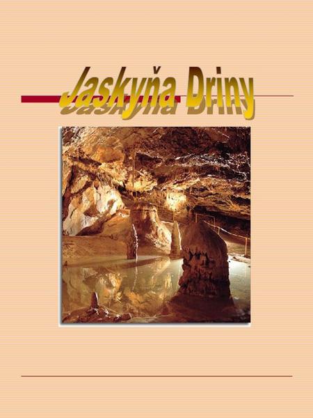 DRINY Die Höhle Driny befindet sich im Smolenice- Karstgebiet im Naturschutzgebiet Karpaten südwestlich von Smolenice, in der Nähe des Erholungszentrums.