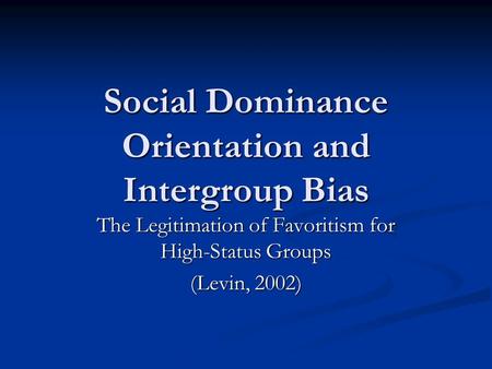 Social Dominance Orientation and Intergroup Bias The Legitimation of Favoritism for High-Status Groups (Levin, 2002)
