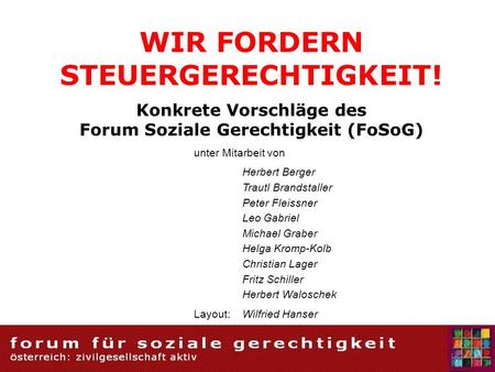 WIR FORDERN STEUERGERECHTIGKEIT! Konkrete Vorschläge des Forum Soziale Gerechtigkeit (FoSoG) unter Mitarbeit von Herbert Berger Trautl Brandstaller Peter.