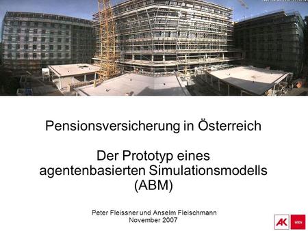 Pensionsversicherung in Österreich Der Prototyp eines agentenbasierten Simulationsmodells (ABM) Peter Fleissner und Anselm Fleischmann November.