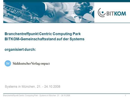 Branchentreffpunkt Centric Computing Park BITKOM-Gemeinschaftsstand auf der Systems organisiert durch: Systems in München, 21. - 24.10.2008.