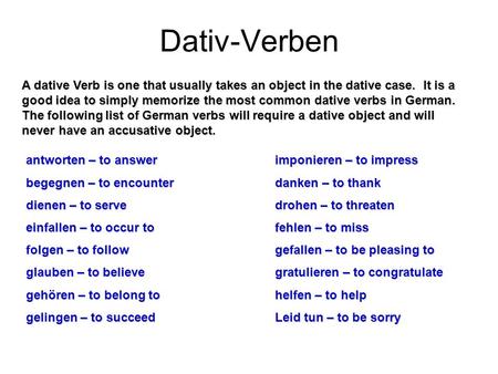 Dativ-Verben A dative Verb is one that usually takes an object in the dative case. It is a good idea to simply memorize the most common dative verbs in.