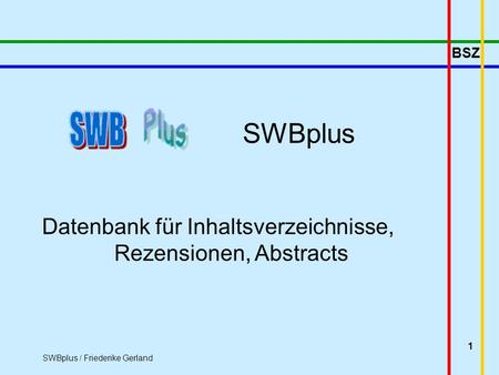 BSZ SWBplus / Friederike Gerland 1 SWBplus Datenbank für Inhaltsverzeichnisse, Rezensionen, Abstracts.
