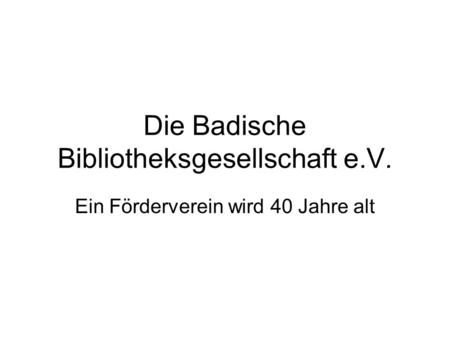 Die Badische Bibliotheksgesellschaft e.V. Ein Förderverein wird 40 Jahre alt.