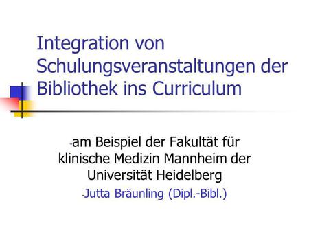 Integration von Schulungsveranstaltungen der Bibliothek ins Curriculum - am Beispiel der Fakultät für klinische Medizin Mannheim der Universität Heidelberg.