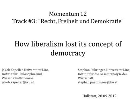 Momentum 12 Track #3: Recht, Freiheit und Demokratie How liberalism lost its concept of democracy Jakob Kapeller, Universtität Linz, Institut für Philosophie.