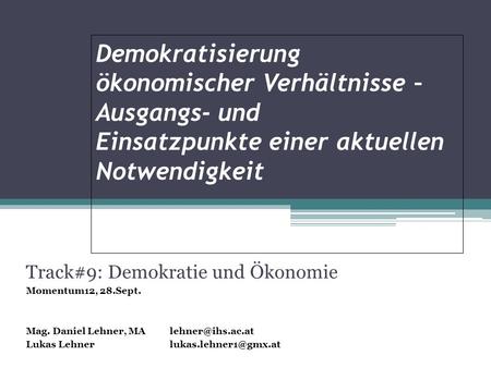 Demokratisierung ökonomischer Verhältnisse – Ausgangs- und Einsatzpunkte einer aktuellen Notwendigkeit Track#9: Demokratie und Ökonomie Momentum12, 28.Sept.