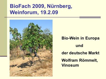 BioFach 2009, Nürnberg, Weinforum, 19.2.09 Bio-Wein in Europa und der deutsche Markt Wolfram Römmelt, Vinosum.