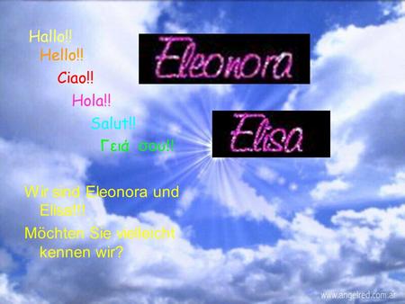 Hallo!! Hello!! Ciao!! Hola!! Salut!! Γειά σου!! Wir sind Eleonora und Elisa!!! Möchten Sie vielleicht kennen wir?